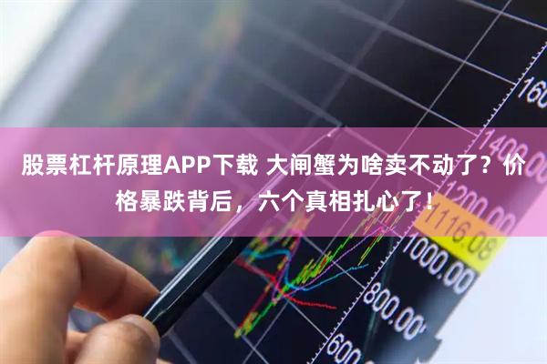 股票杠杆原理APP下载 大闸蟹为啥卖不动了？价格暴跌背后，六个真相扎心了！