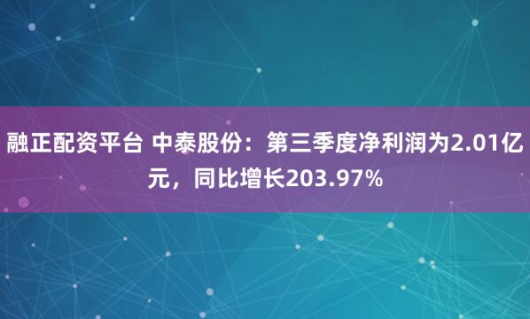融正配资平台 中泰股份：第三季度净利润为2.01亿元，同比增长203.97%