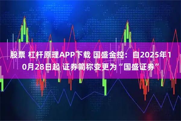 股票 杠杆原理APP下载 国盛金控：自2025年10月28日起 证券简称变更为“国盛证券”
