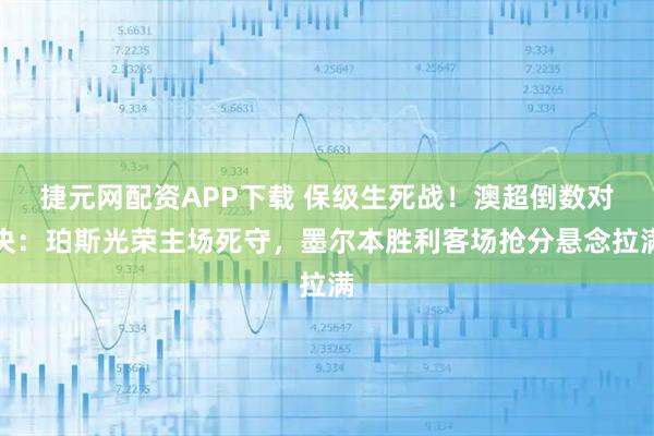 捷元网配资APP下载 保级生死战！澳超倒数对决：珀斯光荣主场死守，墨尔本胜利客场抢分悬念拉满