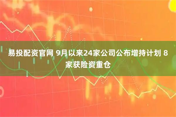 易投配资官网 9月以来24家公司公布增持计划 8家获险资重仓
