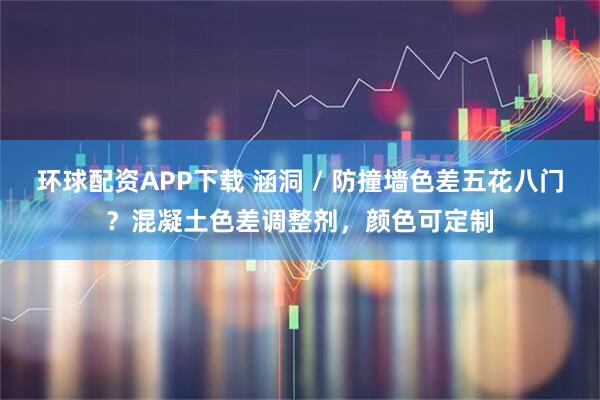 环球配资APP下载 涵洞 / 防撞墙色差五花八门？混凝土色差调整剂，颜色可定制