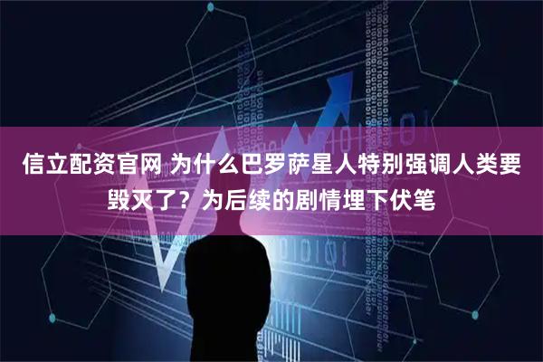 信立配资官网 为什么巴罗萨星人特别强调人类要毁灭了?为后续的剧情埋下伏笔