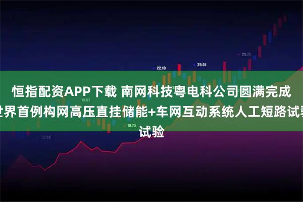 恒指配资APP下载 南网科技粤电科公司圆满完成世界首例构网高压直挂储能+车网互动系统人工短路试验