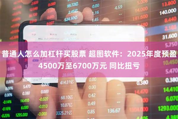 普通人怎么加杠杆买股票 超图软件：2025年度预盈4500万至6700万元 同比扭亏