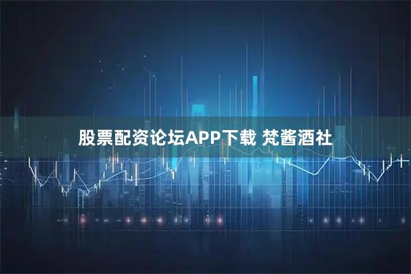股票配资论坛APP下载 梵酱酒社