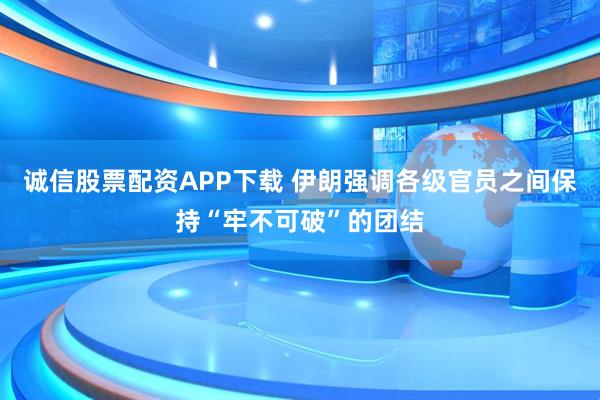 诚信股票配资APP下载 伊朗强调各级官员之间保持“牢不可破”的团结